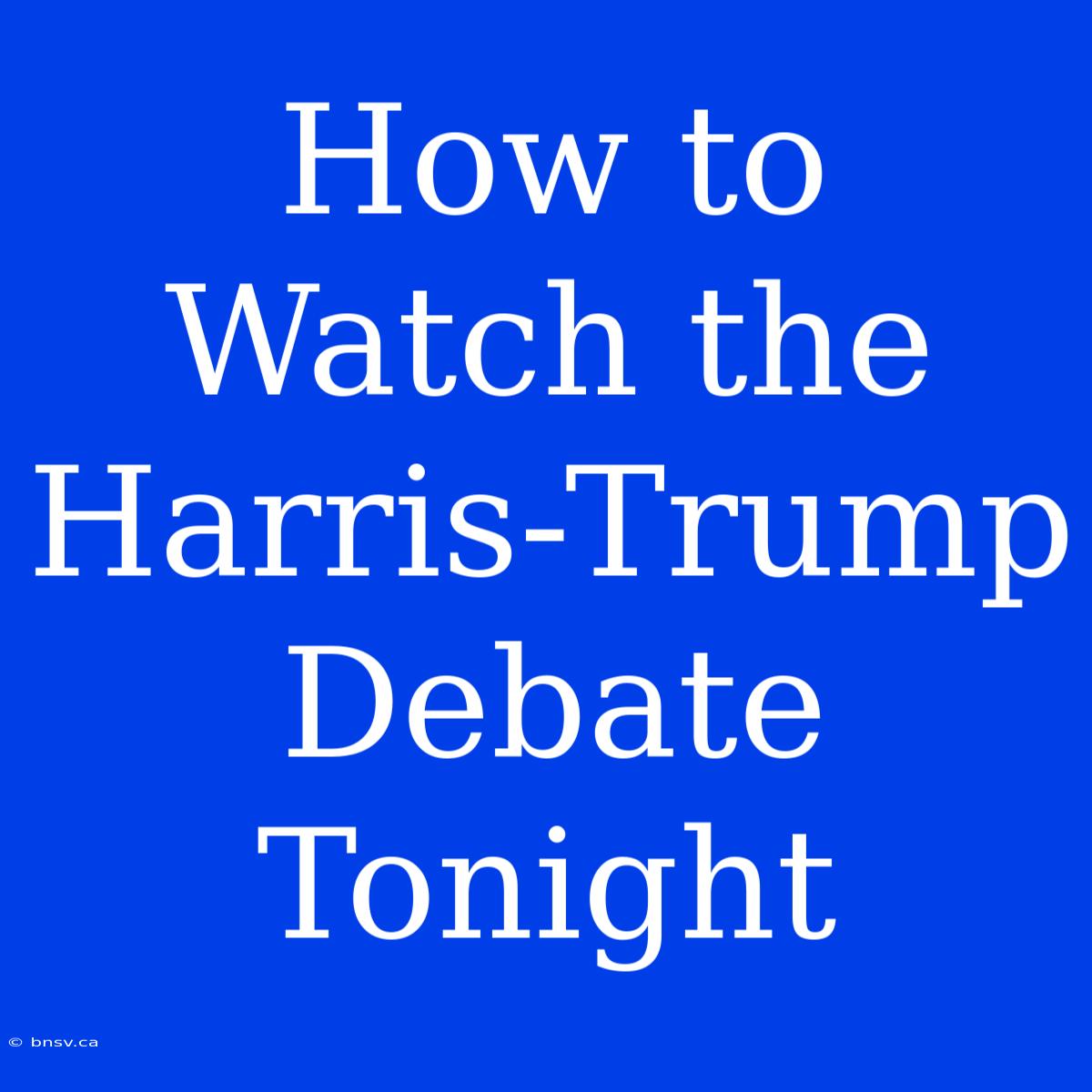 How To Watch The Harris-Trump Debate Tonight