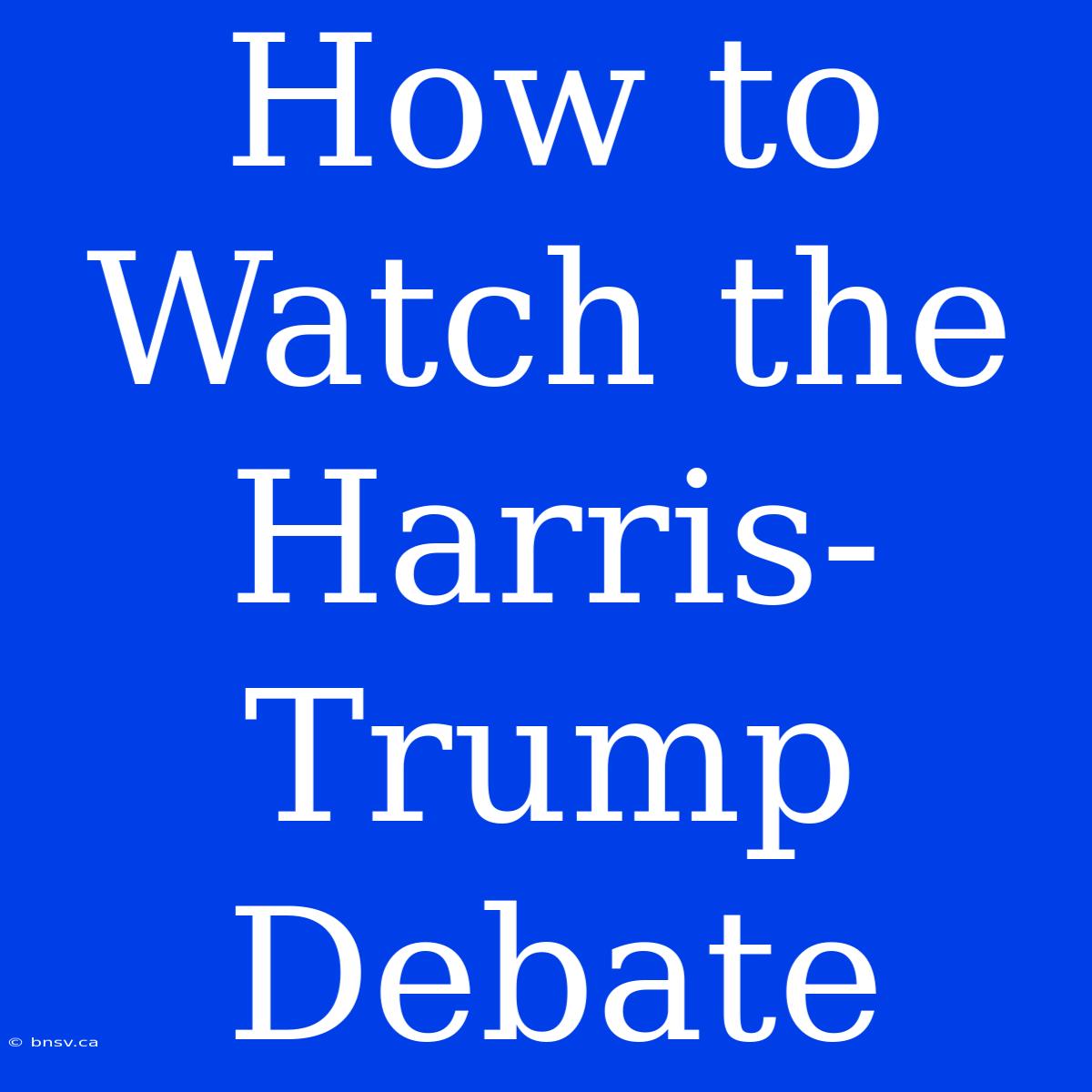 How To Watch The Harris-Trump Debate