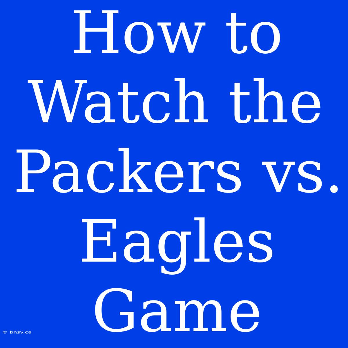 How To Watch The Packers Vs. Eagles Game