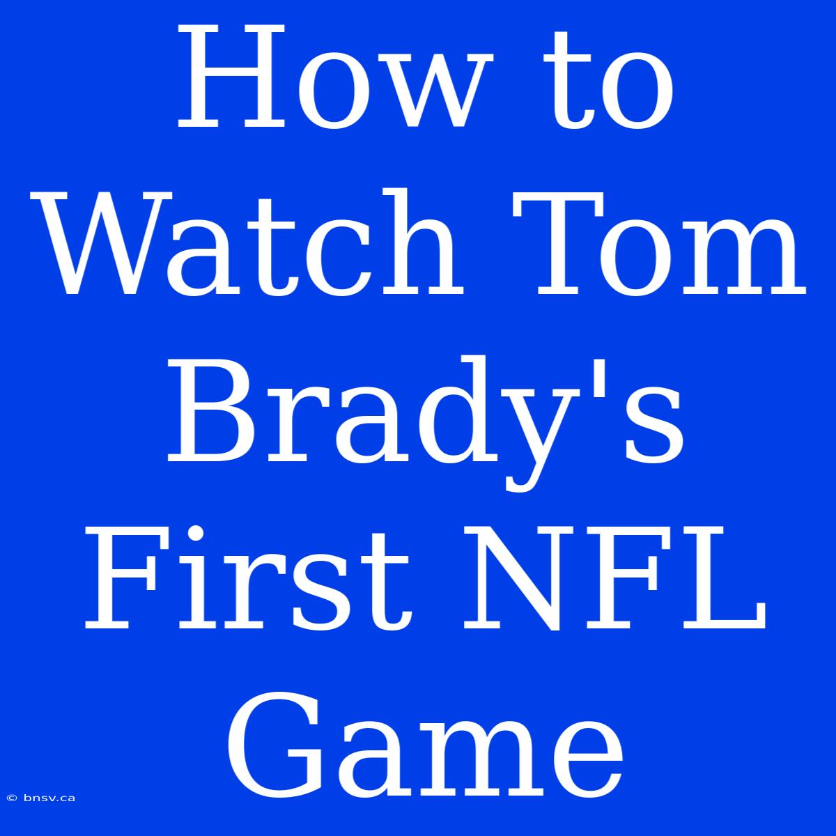 How To Watch Tom Brady's First NFL Game