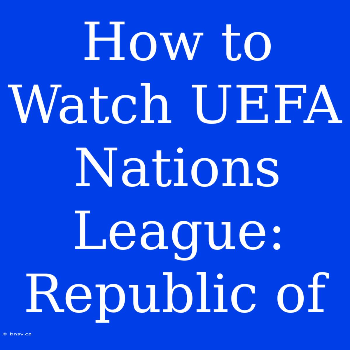 How To Watch UEFA Nations League: Republic Of