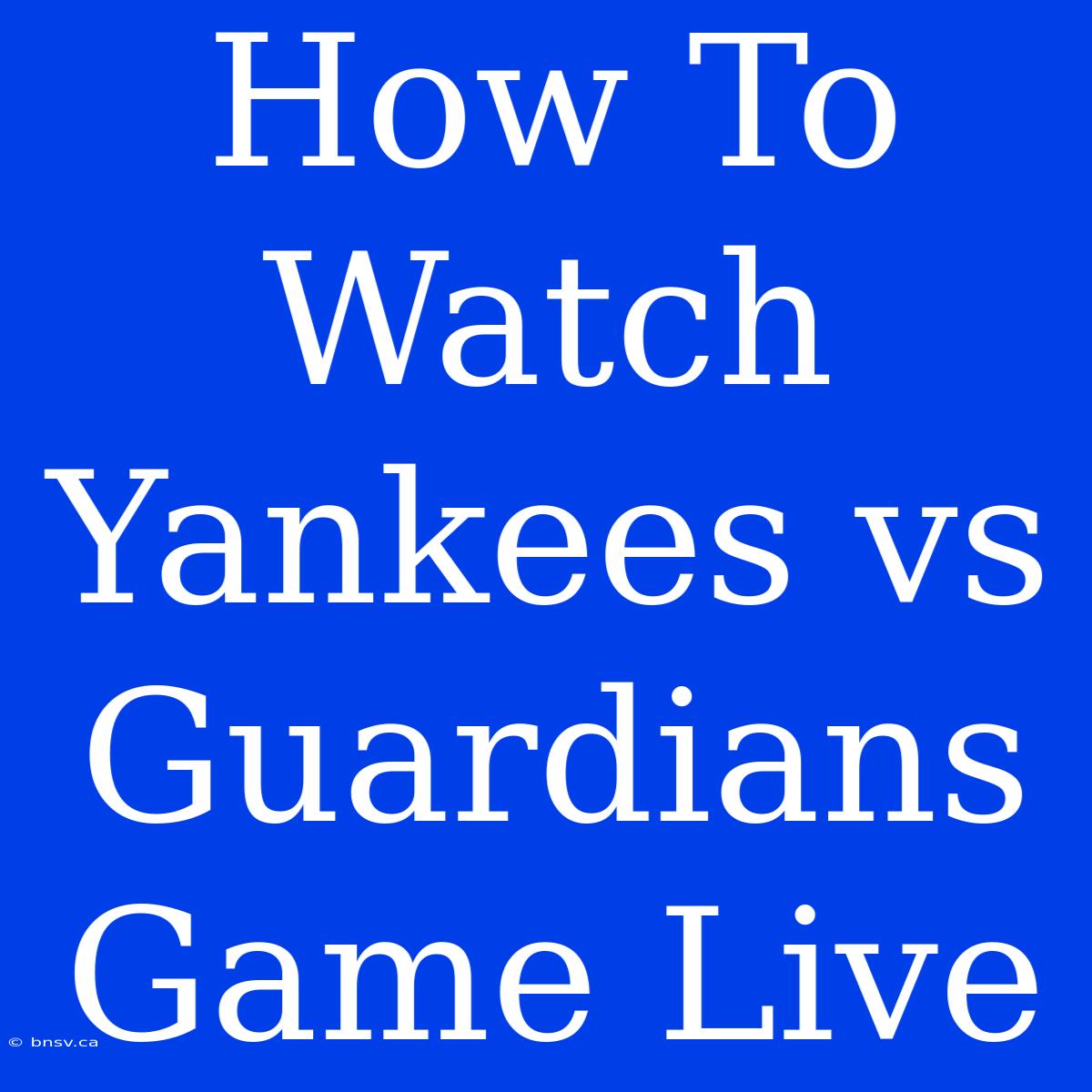 How To Watch Yankees Vs Guardians Game Live