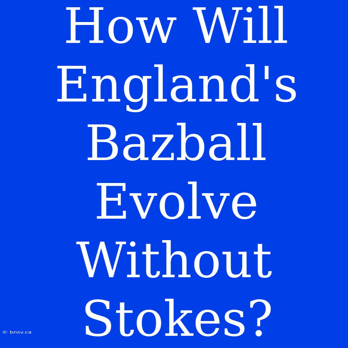 How Will England's Bazball Evolve Without Stokes?