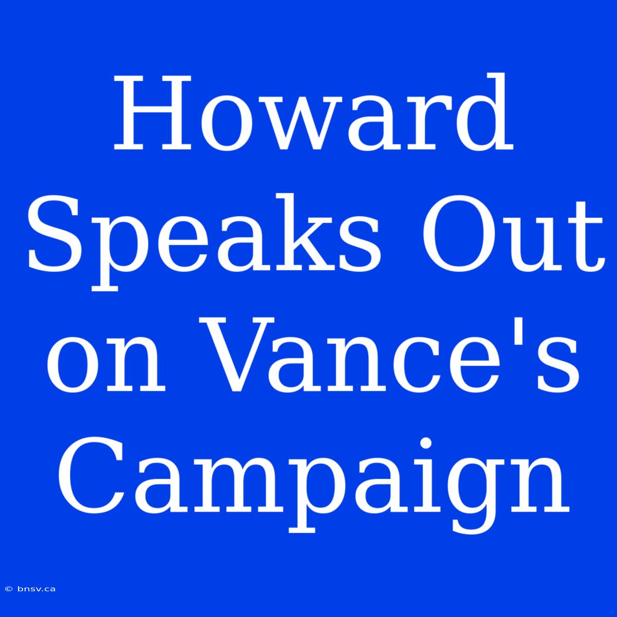 Howard Speaks Out On Vance's Campaign