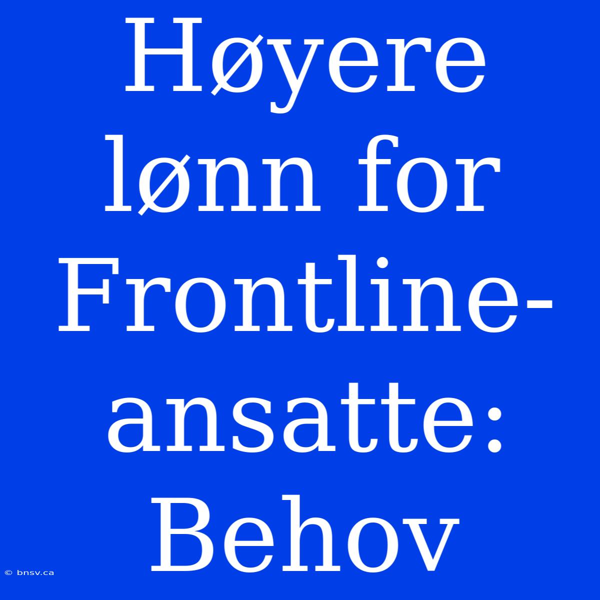 Høyere Lønn For Frontline-ansatte: Behov