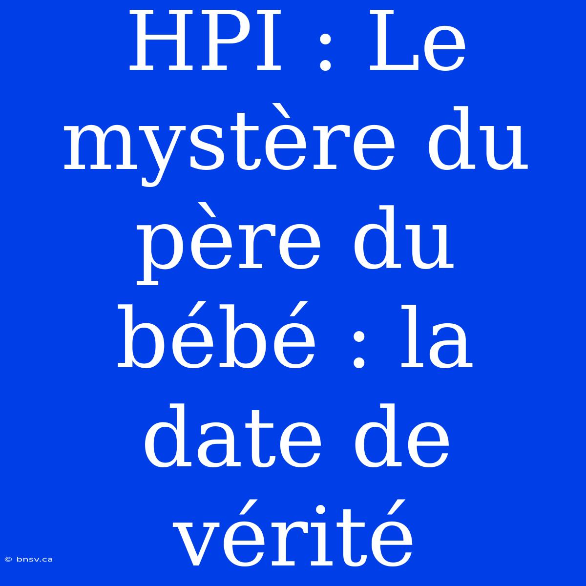 HPI : Le Mystère Du Père Du Bébé : La Date De Vérité