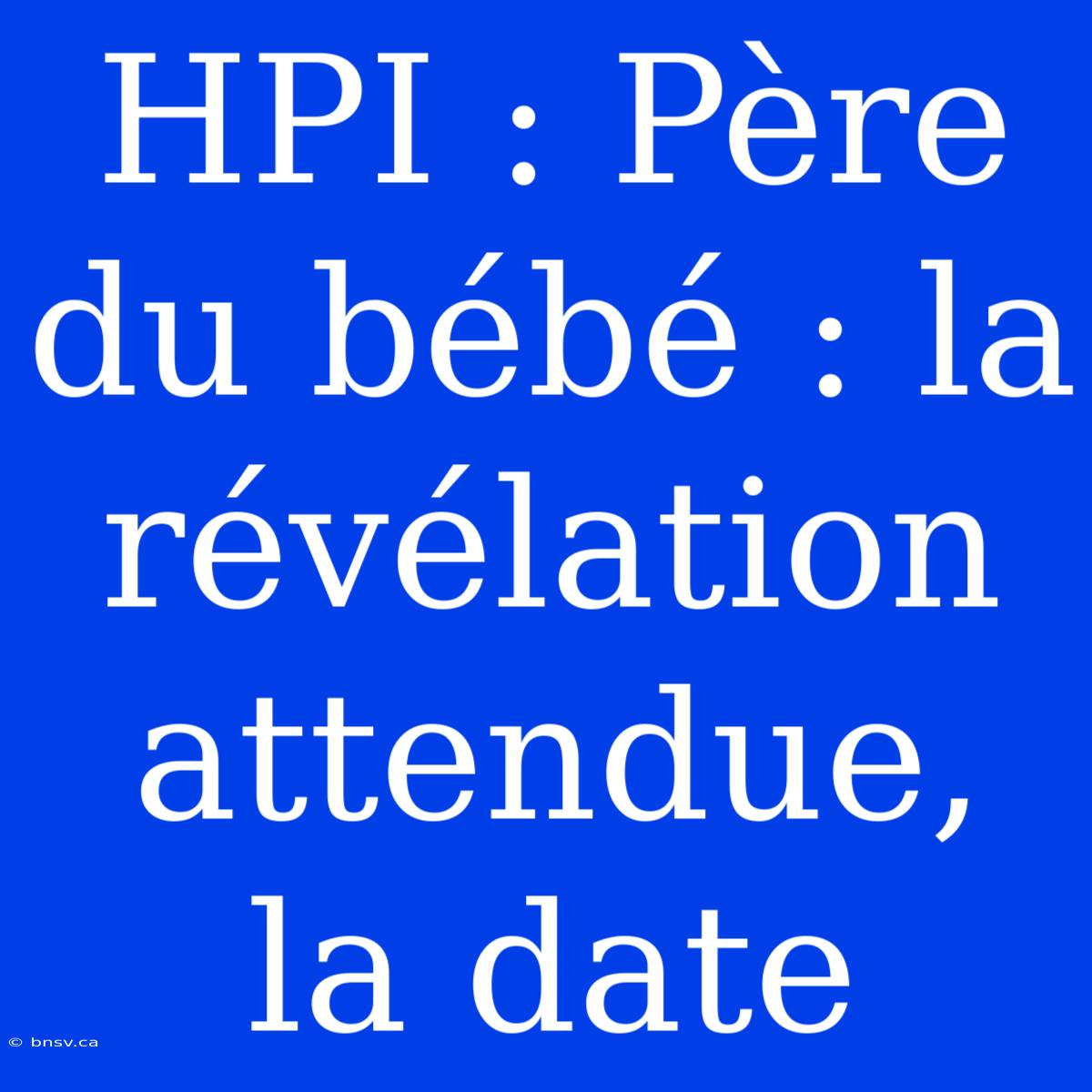 HPI : Père Du Bébé : La Révélation Attendue, La Date