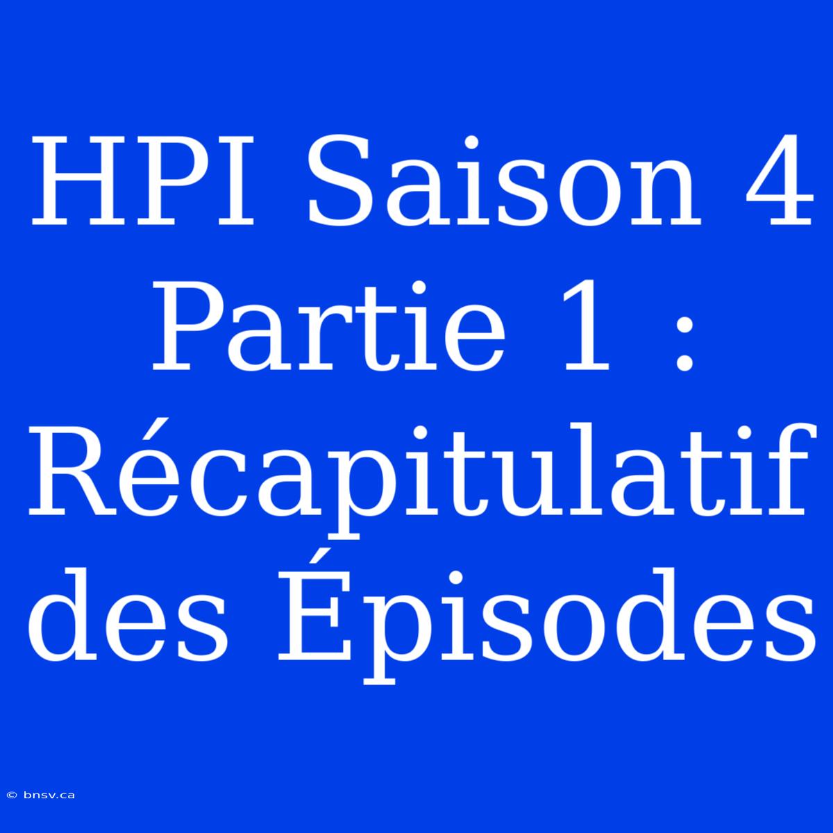 HPI Saison 4 Partie 1 : Récapitulatif Des Épisodes