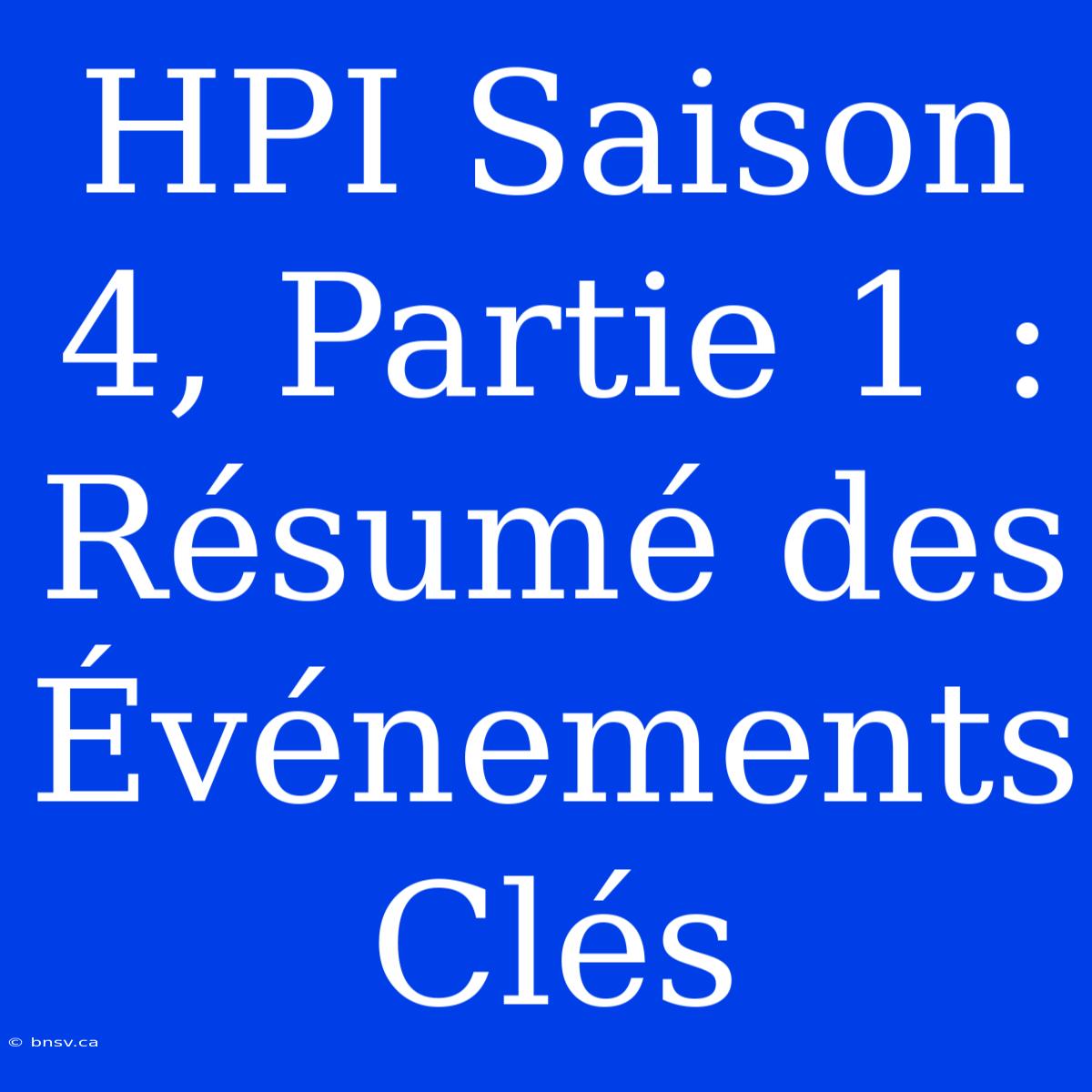 HPI Saison 4, Partie 1 : Résumé Des Événements Clés