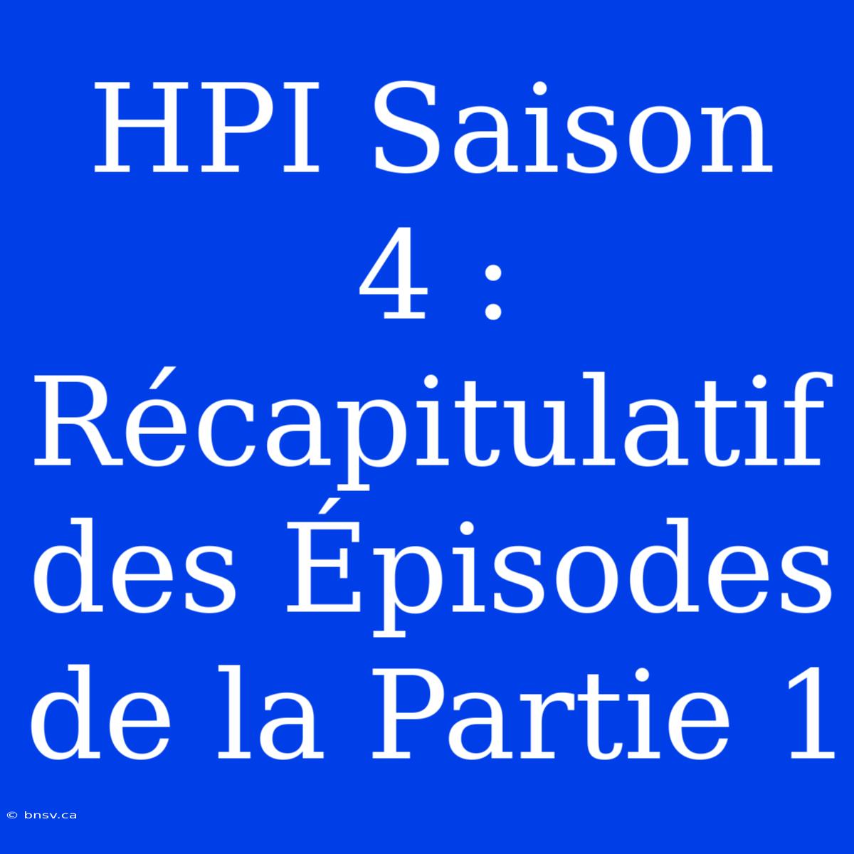 HPI Saison 4 : Récapitulatif Des Épisodes De La Partie 1