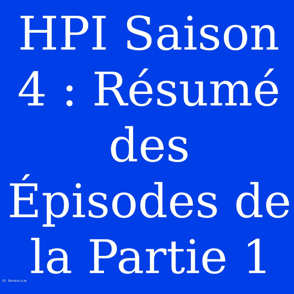 HPI Saison 4 : Résumé Des Épisodes De La Partie 1