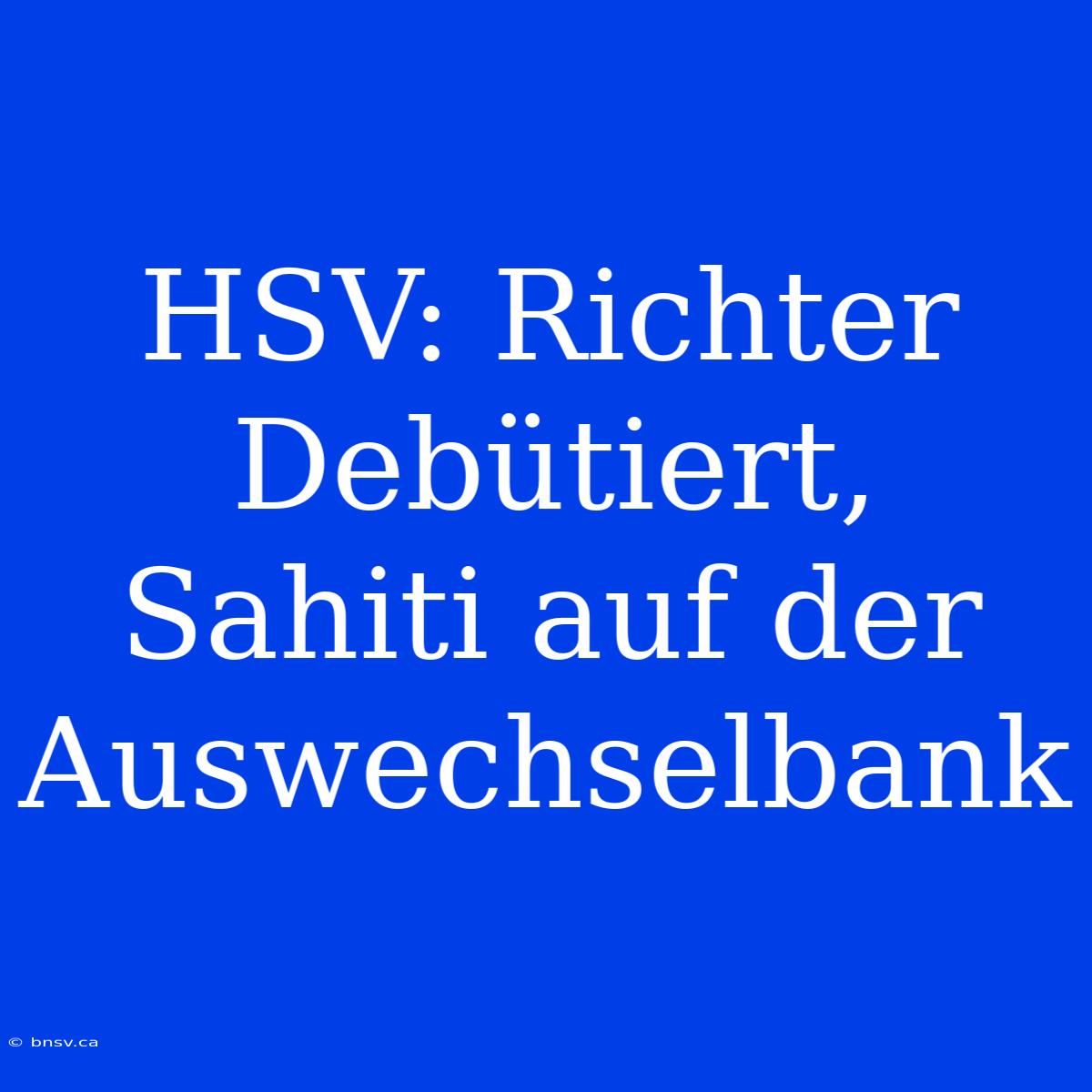 HSV: Richter Debütiert, Sahiti Auf Der Auswechselbank