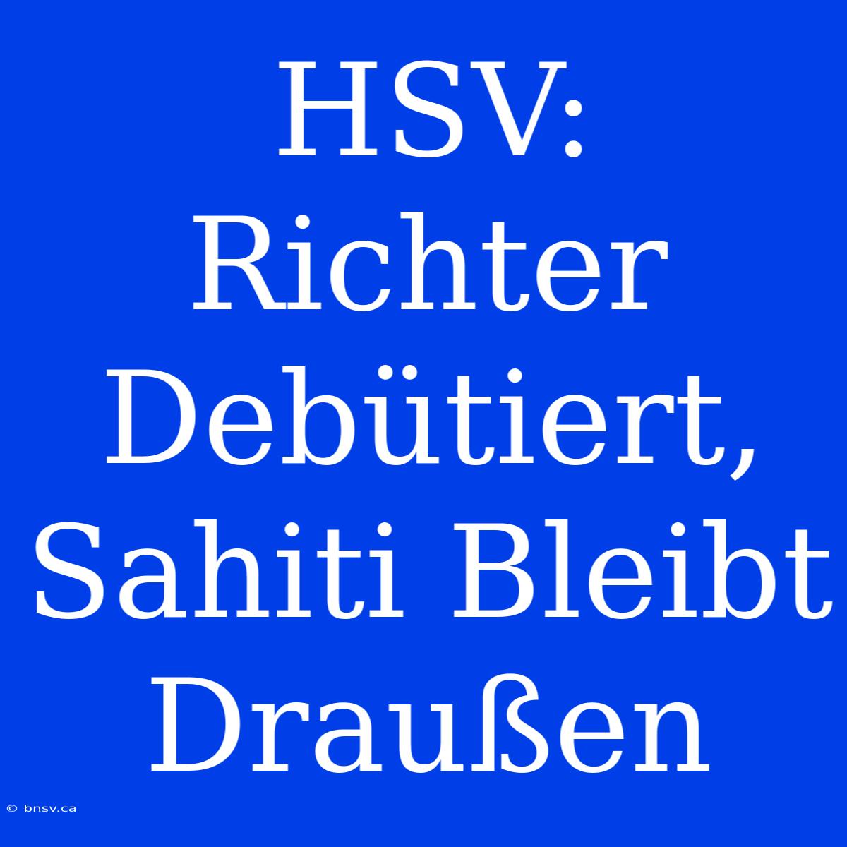 HSV: Richter Debütiert, Sahiti Bleibt Draußen