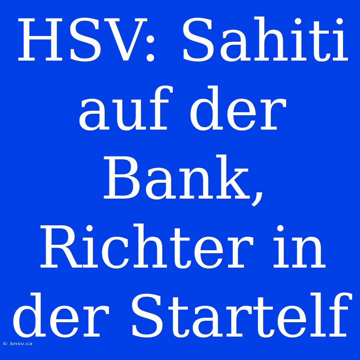 HSV: Sahiti Auf Der Bank, Richter In Der Startelf