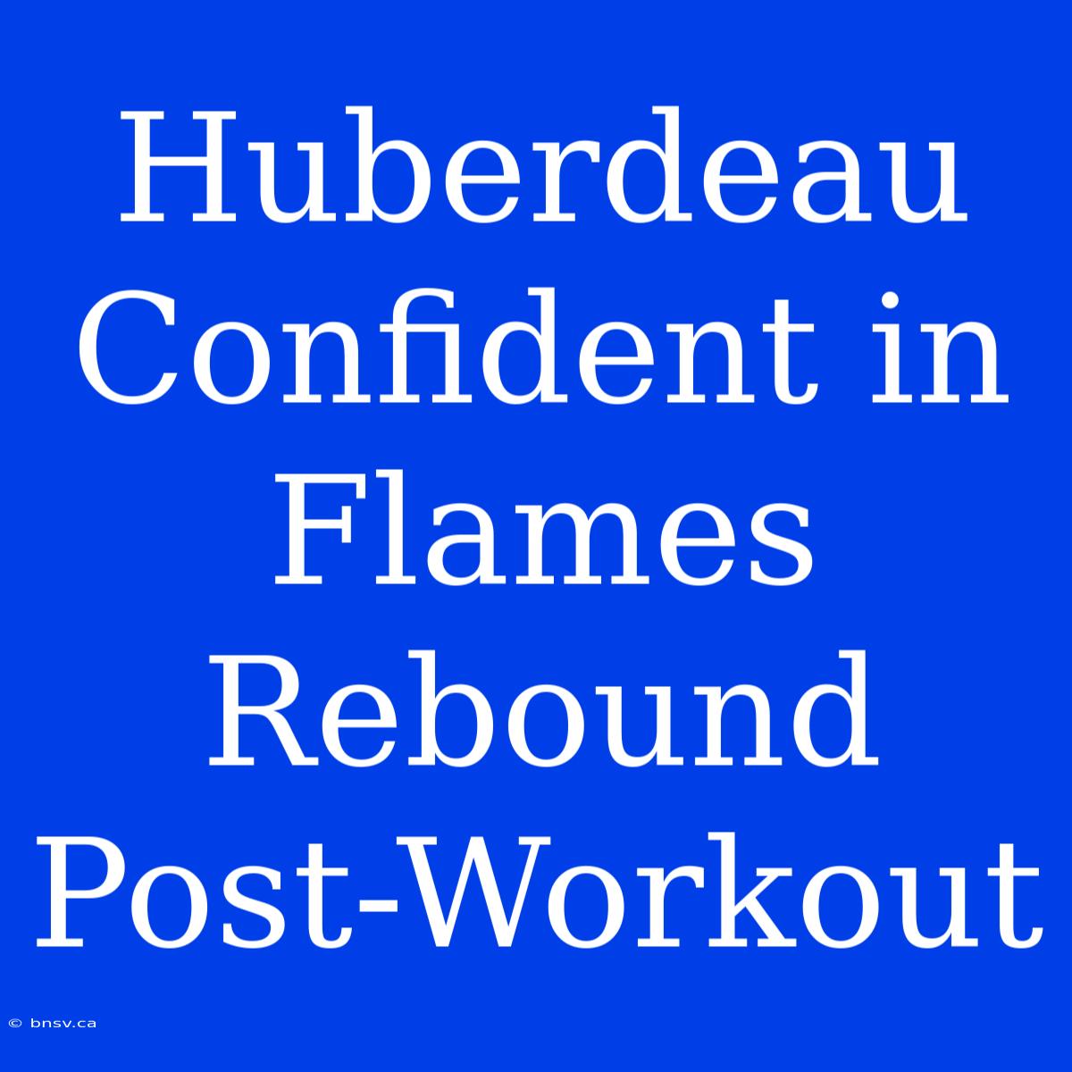 Huberdeau Confident In Flames Rebound Post-Workout