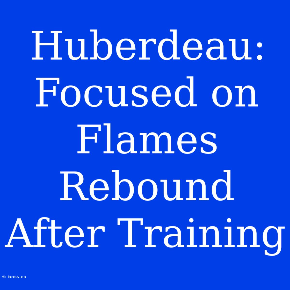 Huberdeau: Focused On Flames Rebound After Training