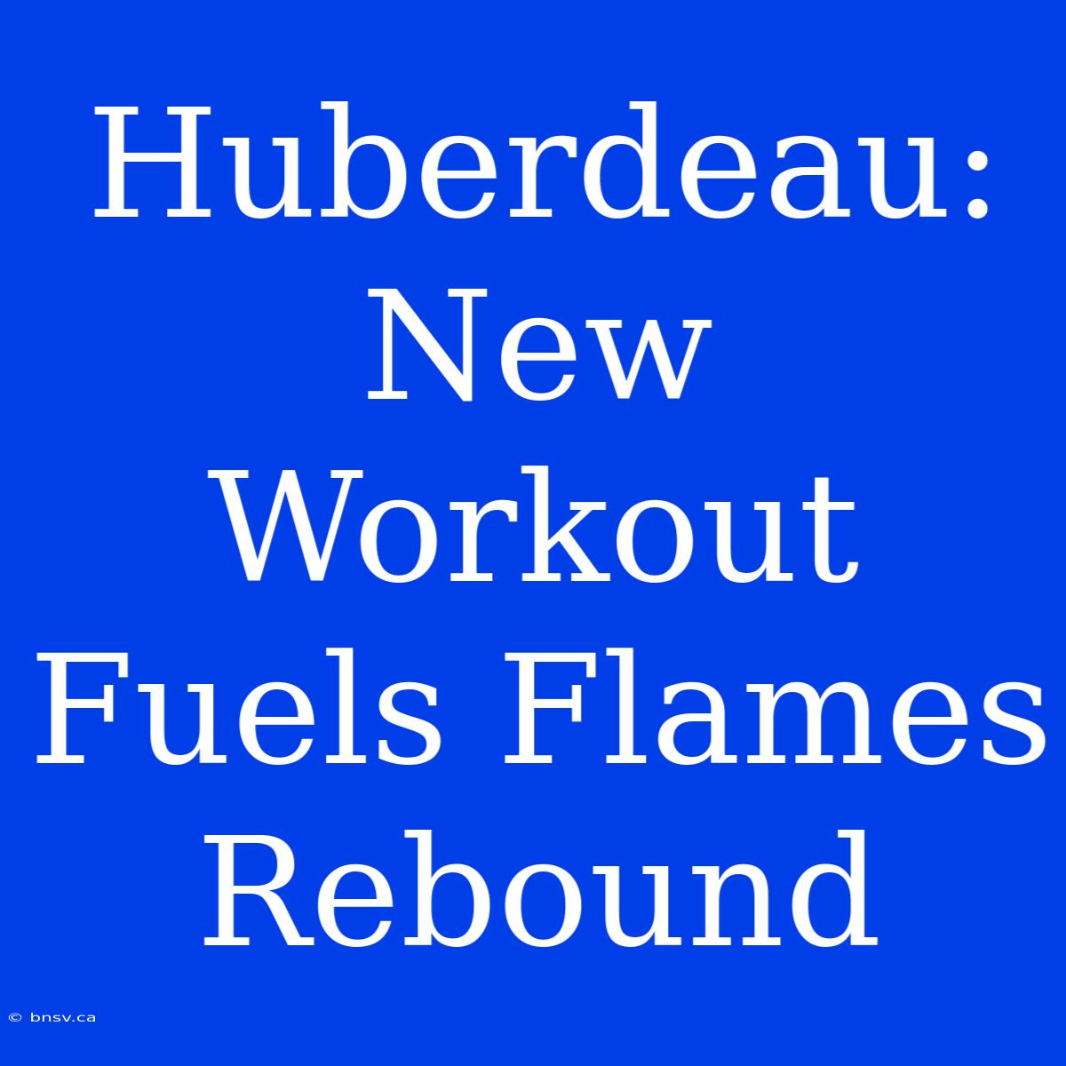 Huberdeau: New Workout Fuels Flames Rebound