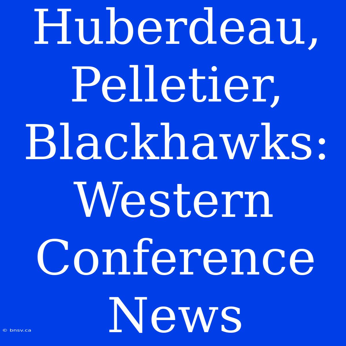 Huberdeau, Pelletier, Blackhawks: Western Conference News