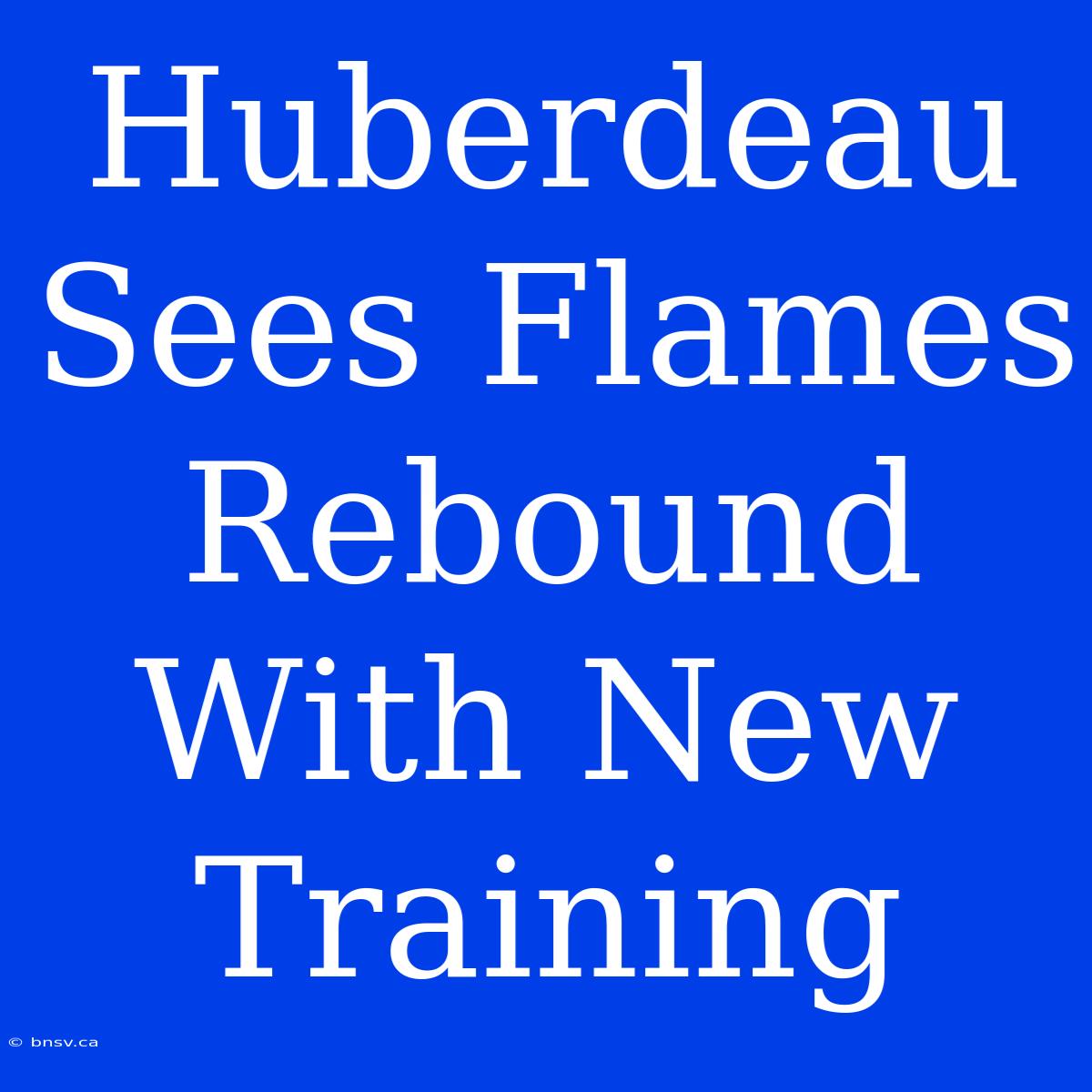 Huberdeau Sees Flames Rebound With New Training