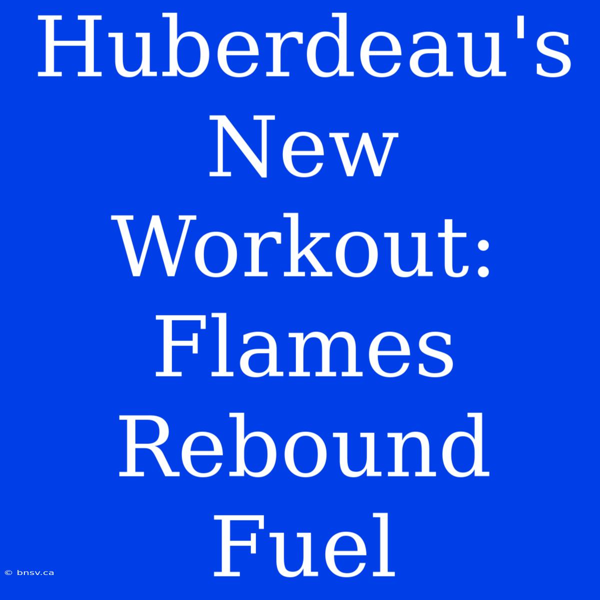 Huberdeau's New Workout: Flames Rebound Fuel