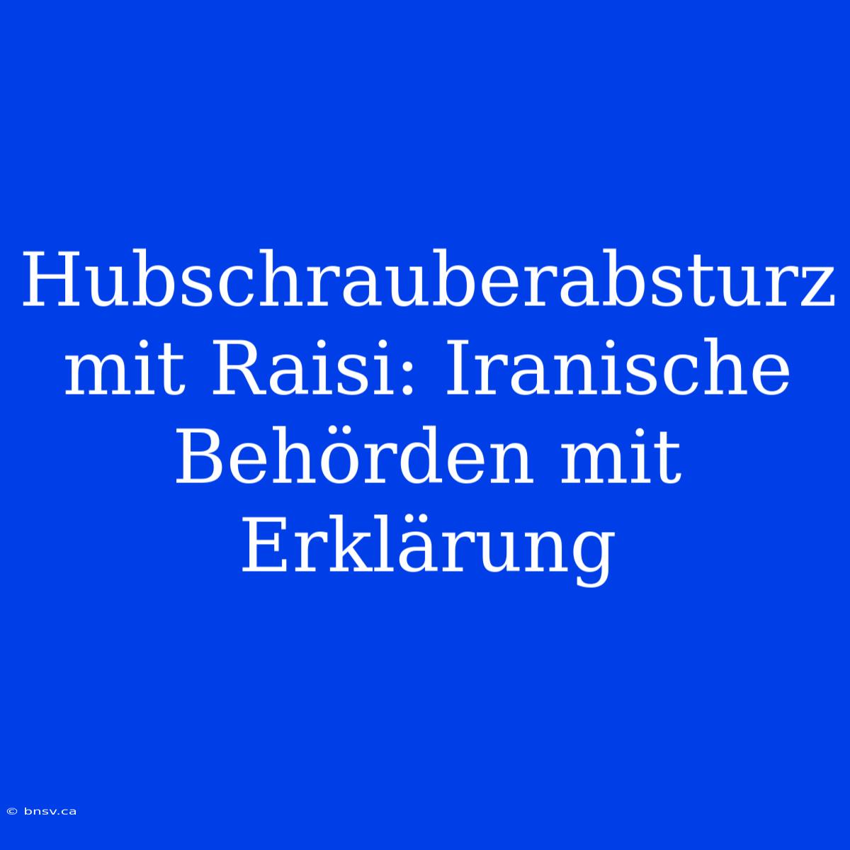 Hubschrauberabsturz Mit Raisi: Iranische Behörden Mit Erklärung