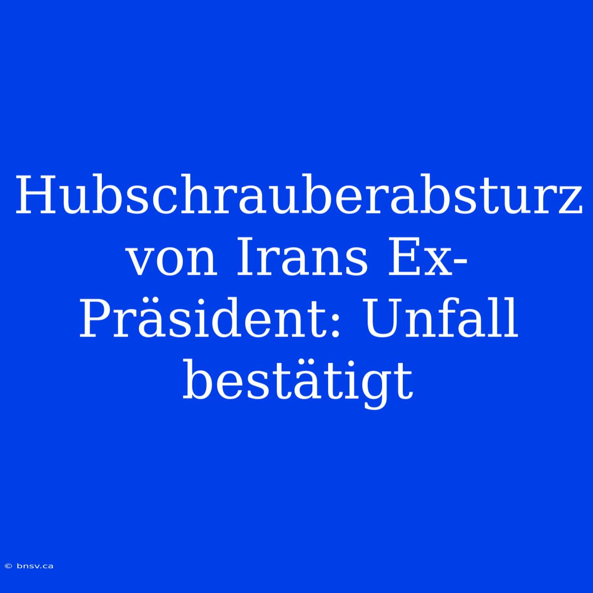 Hubschrauberabsturz Von Irans Ex-Präsident: Unfall Bestätigt