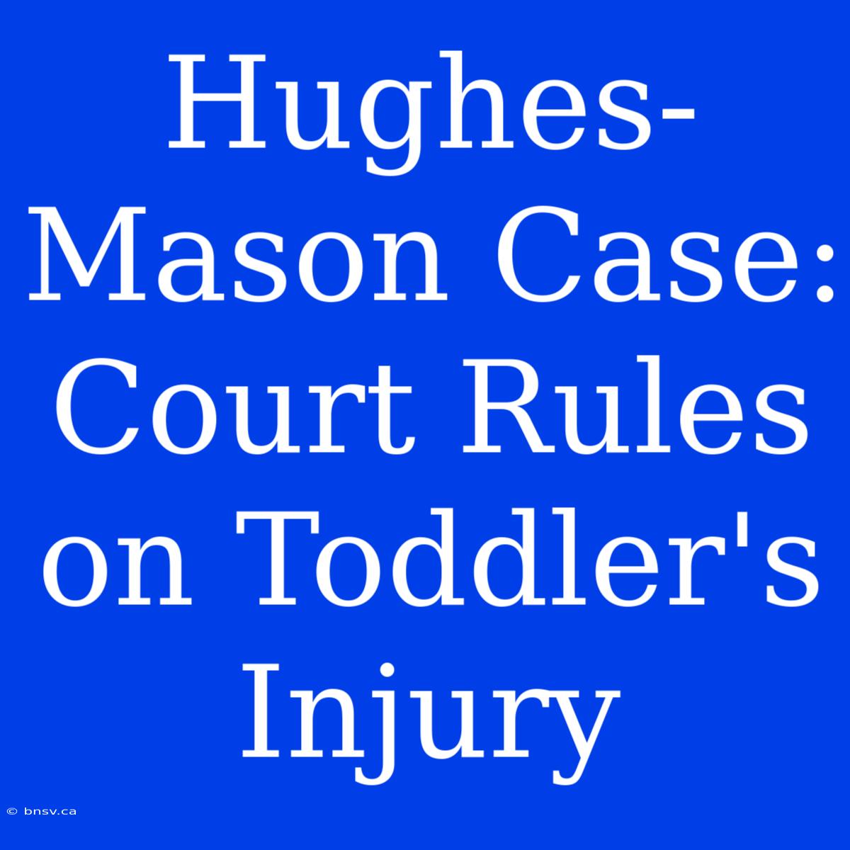 Hughes-Mason Case: Court Rules On Toddler's Injury