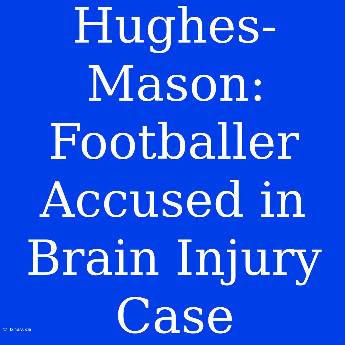 Hughes-Mason: Footballer Accused In Brain Injury Case