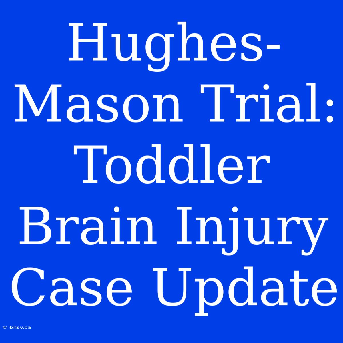 Hughes-Mason Trial: Toddler Brain Injury Case Update