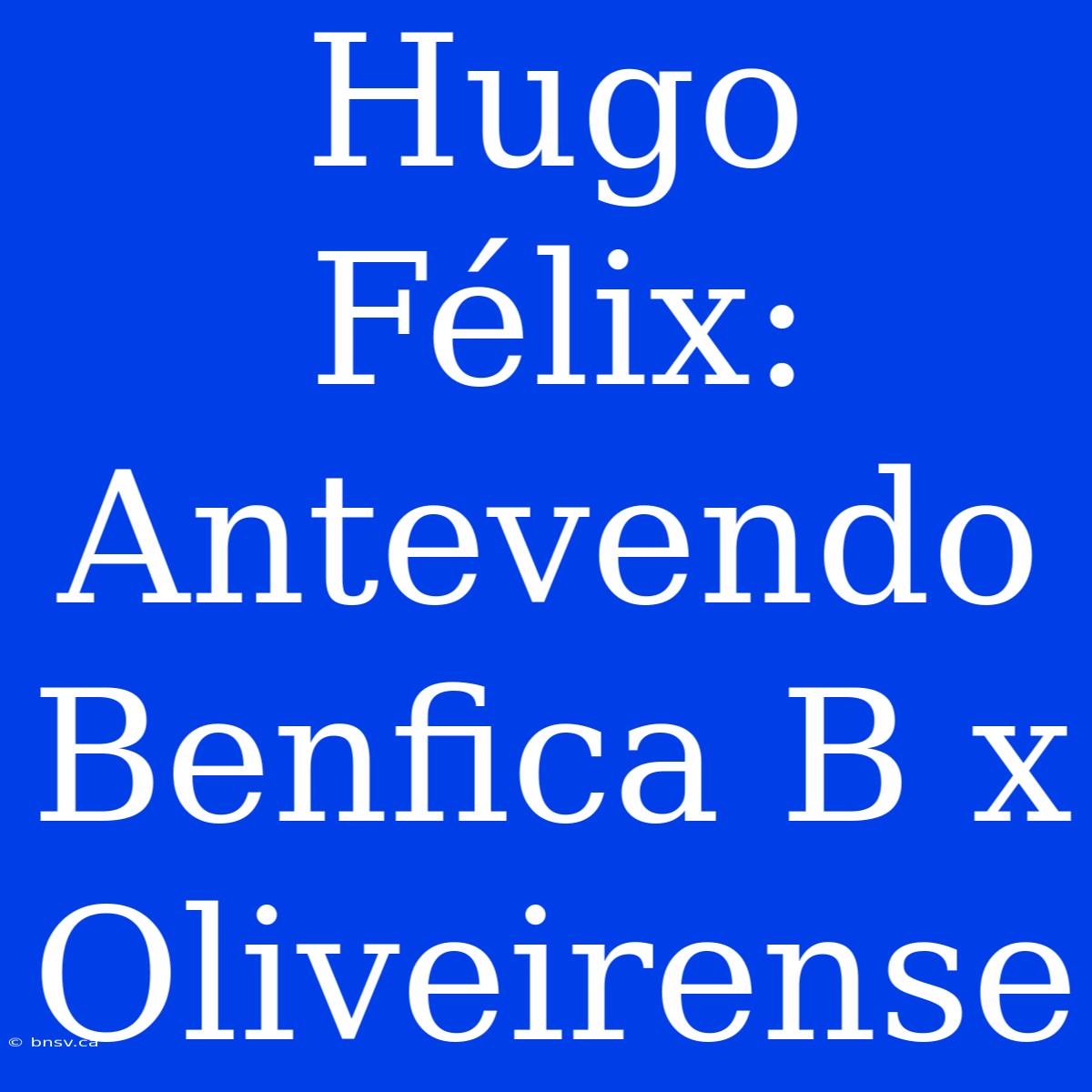 Hugo Félix: Antevendo Benfica B X Oliveirense