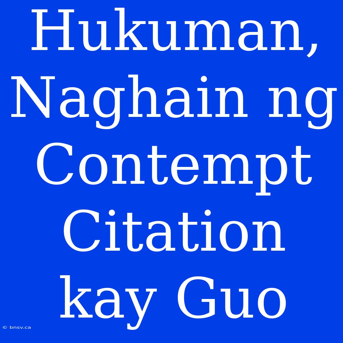 Hukuman, Naghain Ng Contempt Citation Kay Guo