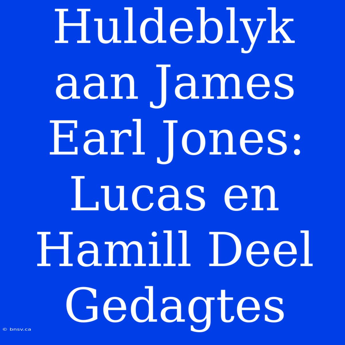 Huldeblyk Aan James Earl Jones: Lucas En Hamill Deel Gedagtes