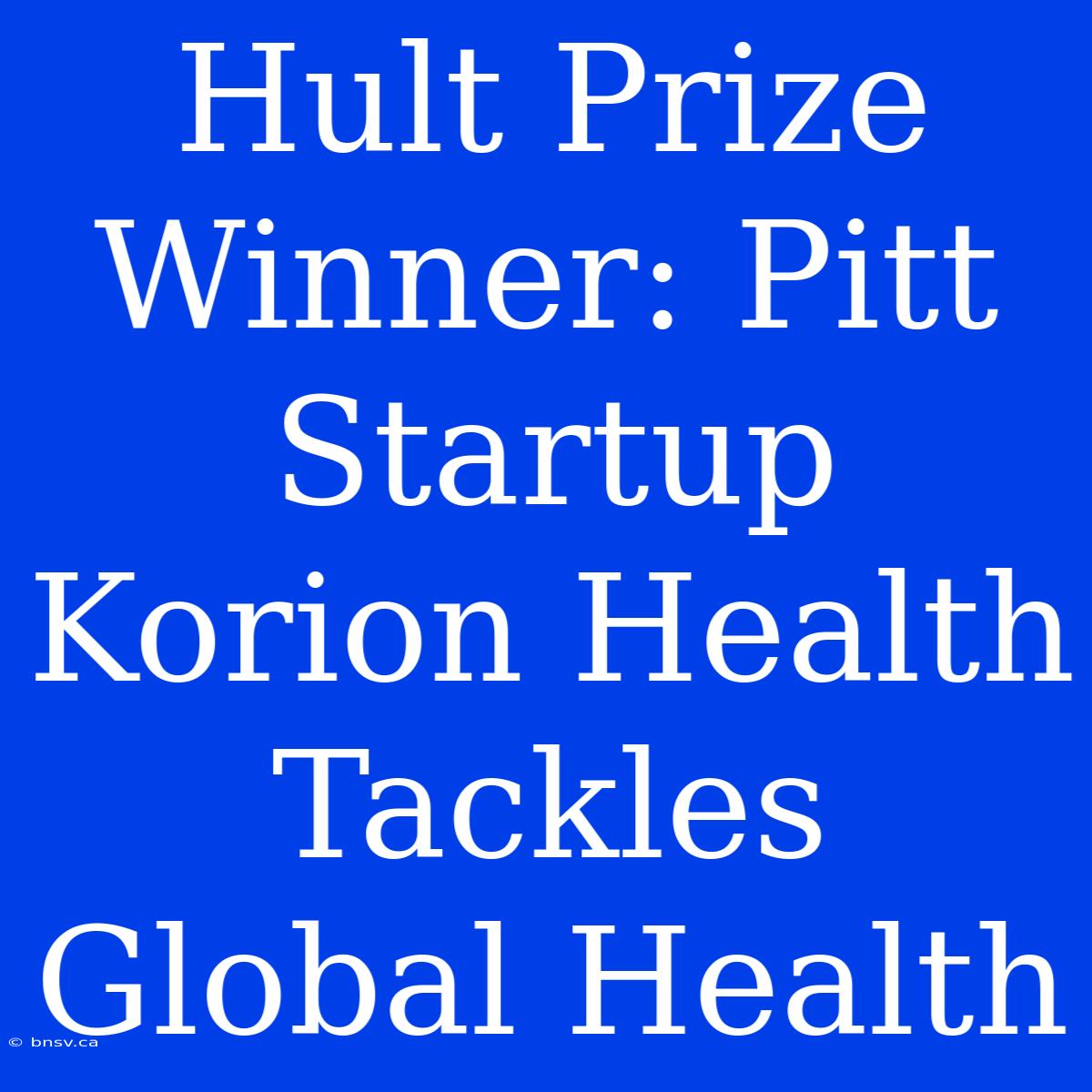 Hult Prize Winner: Pitt Startup Korion Health Tackles Global Health