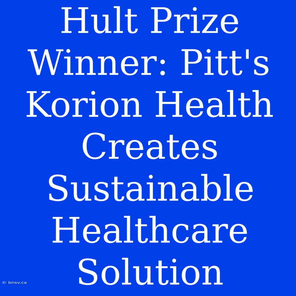 Hult Prize Winner: Pitt's Korion Health Creates Sustainable Healthcare Solution