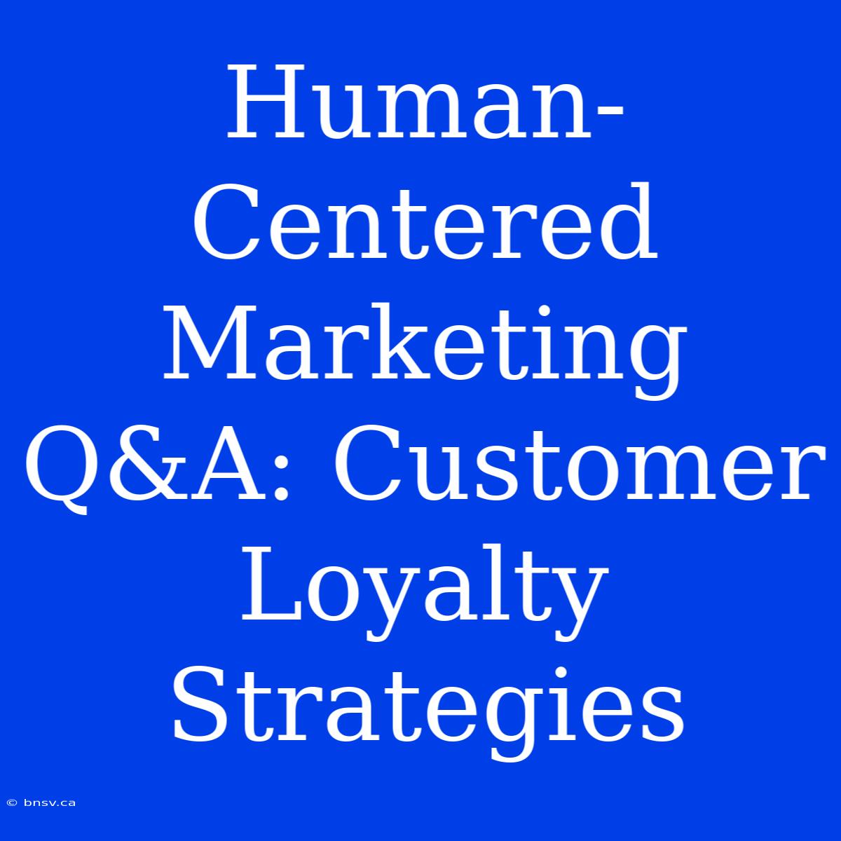 Human-Centered Marketing Q&A: Customer Loyalty Strategies