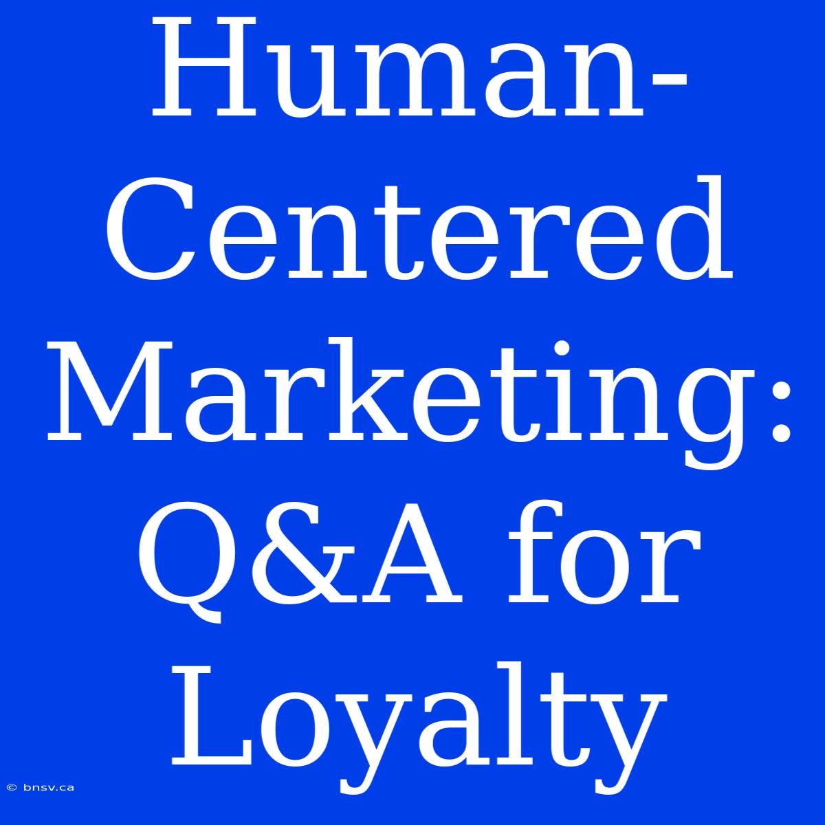 Human-Centered Marketing: Q&A For Loyalty