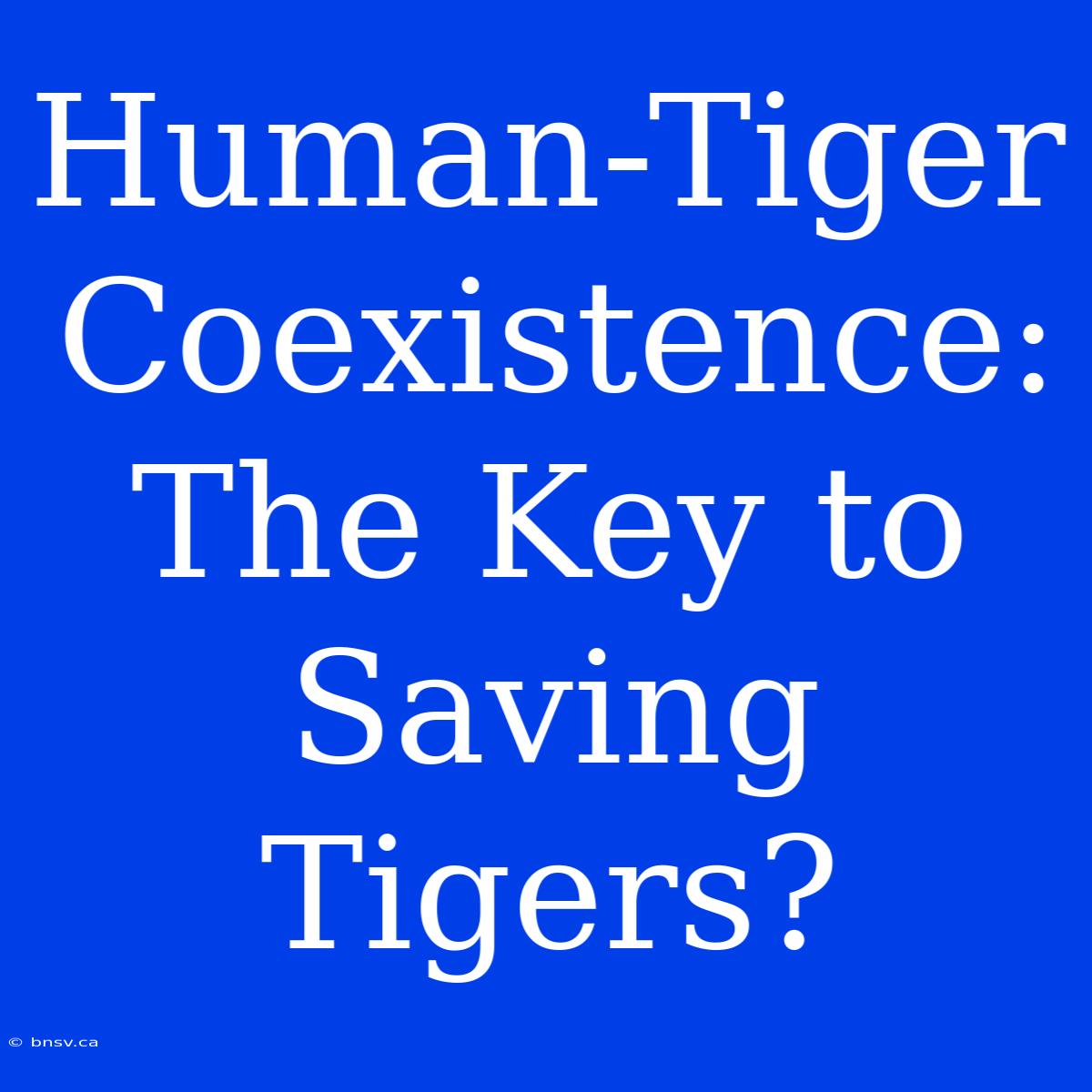 Human-Tiger Coexistence: The Key To Saving Tigers?