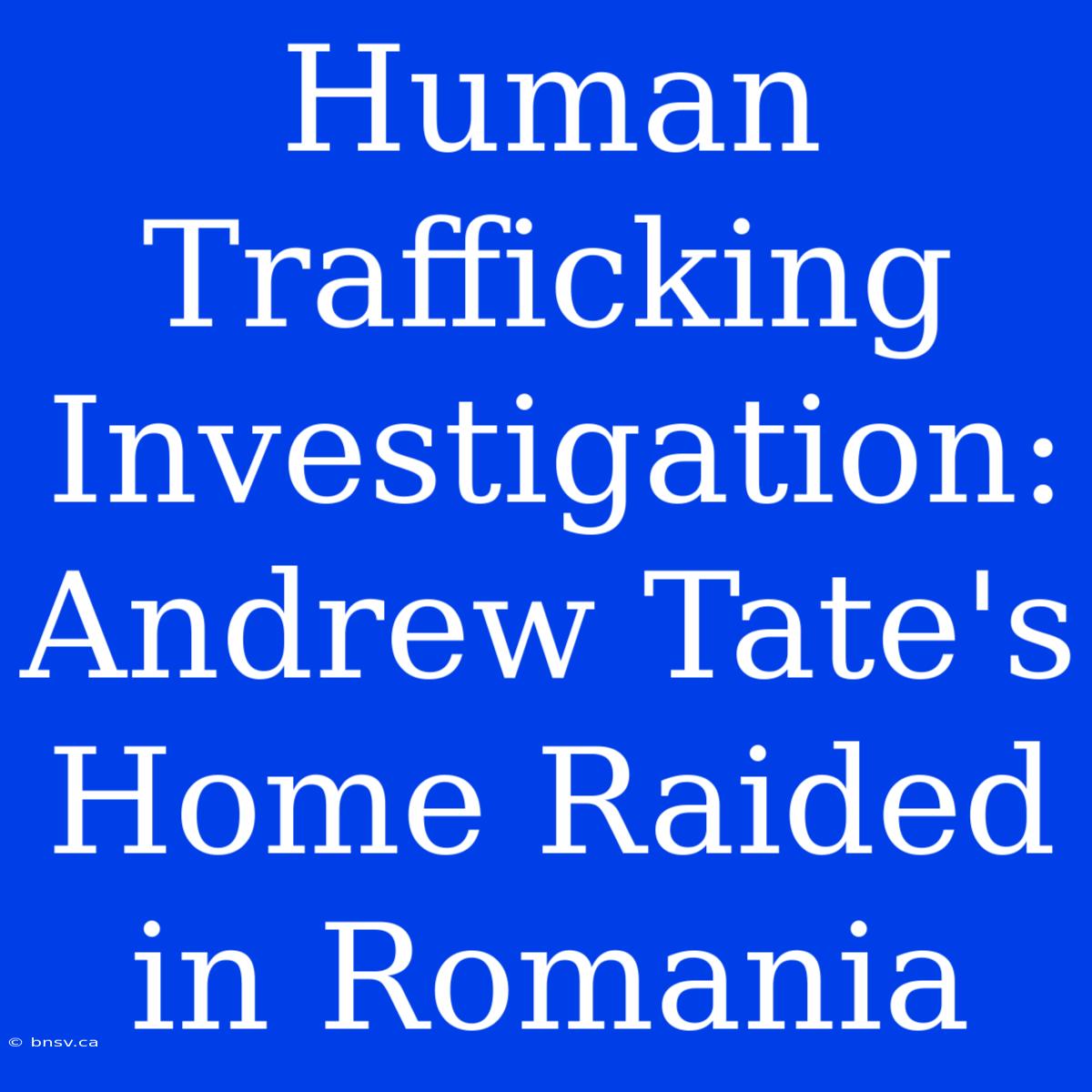 Human Trafficking Investigation: Andrew Tate's Home Raided In Romania