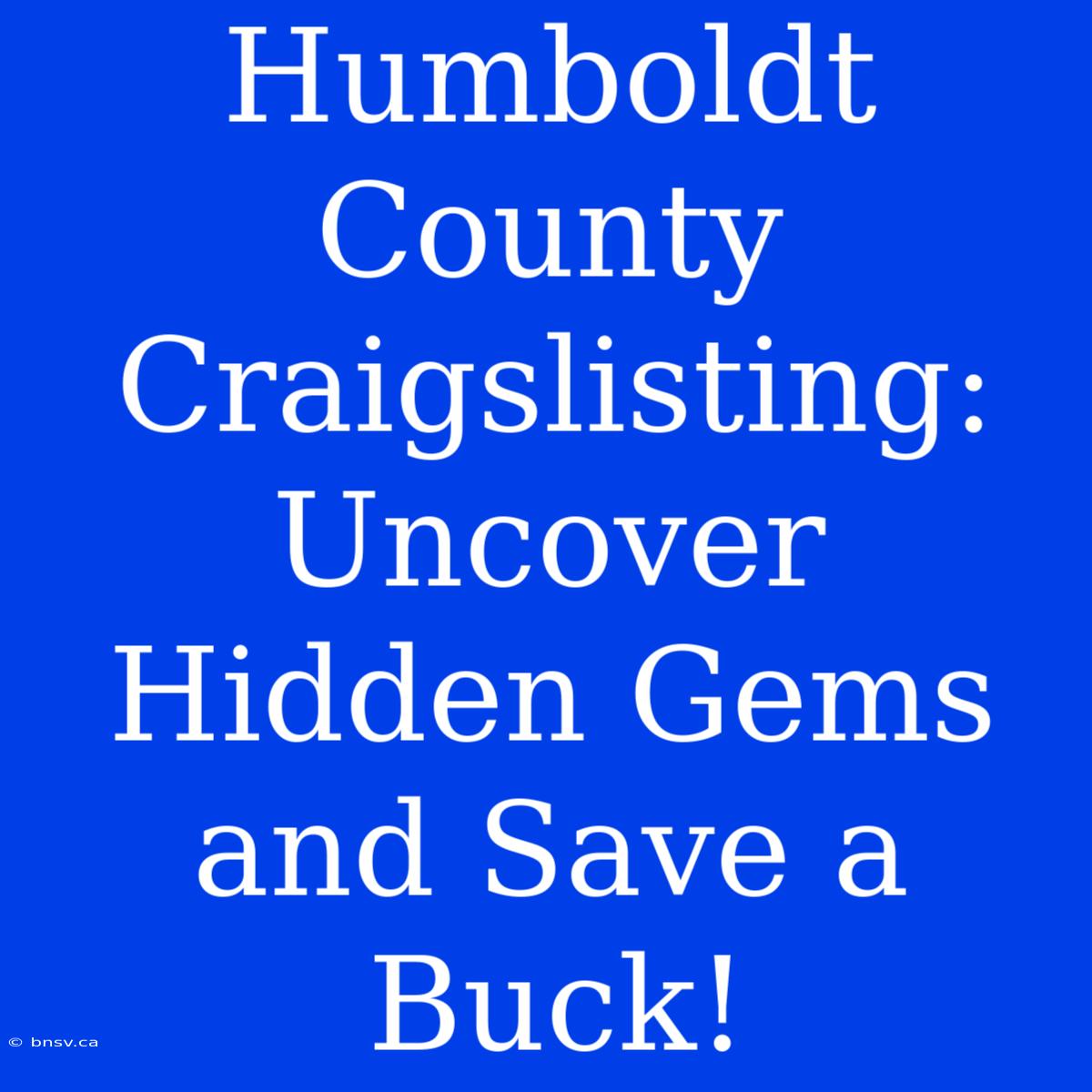 Humboldt County Craigslisting: Uncover Hidden Gems And Save A Buck!