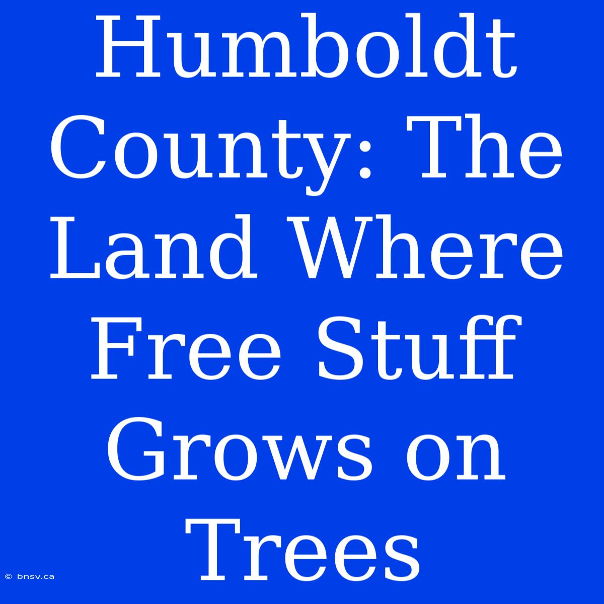 Humboldt County: The Land Where Free Stuff Grows On Trees