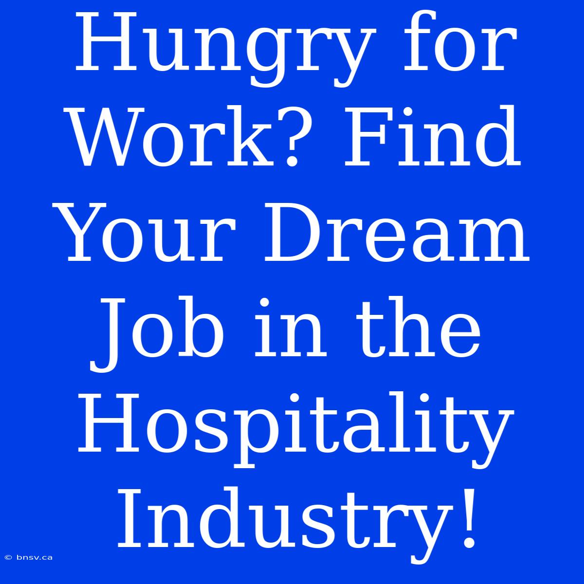 Hungry For Work? Find Your Dream Job In The Hospitality Industry!