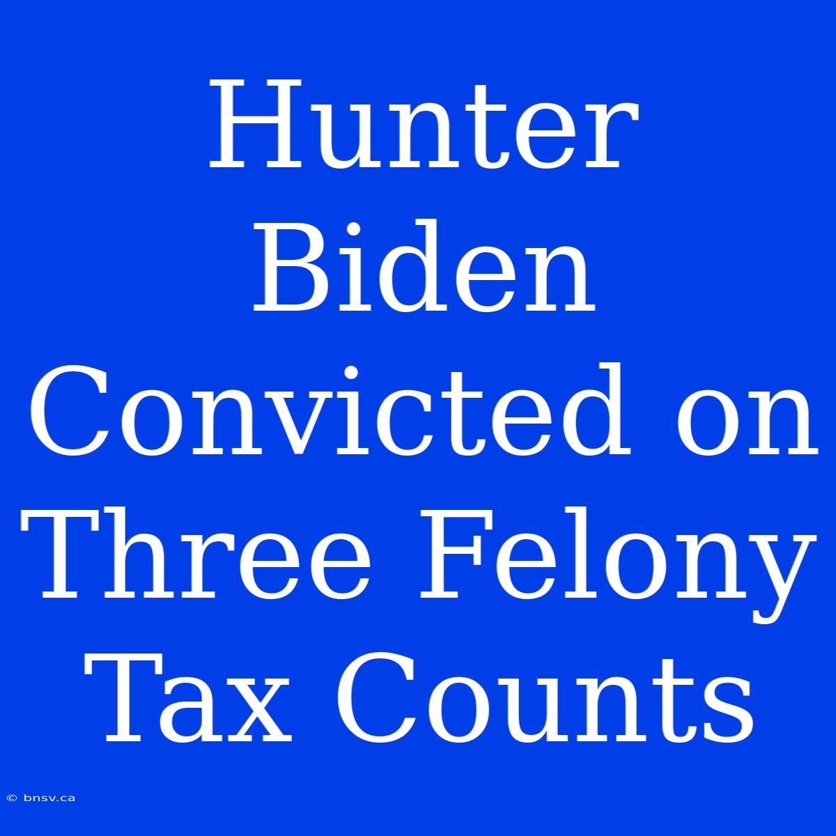 Hunter Biden Convicted On Three Felony Tax Counts