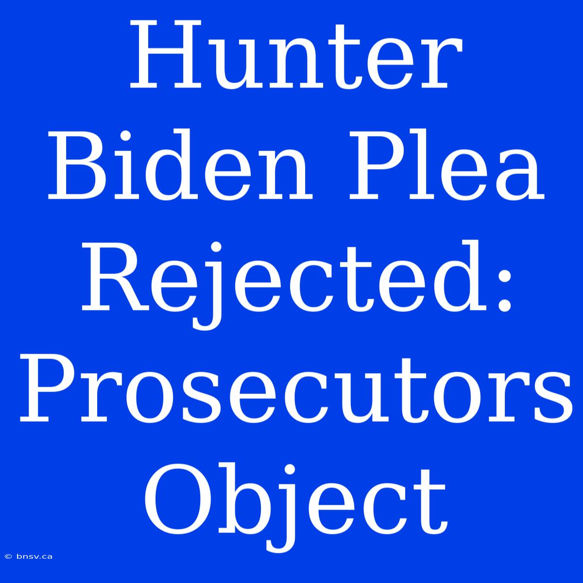 Hunter Biden Plea Rejected: Prosecutors Object