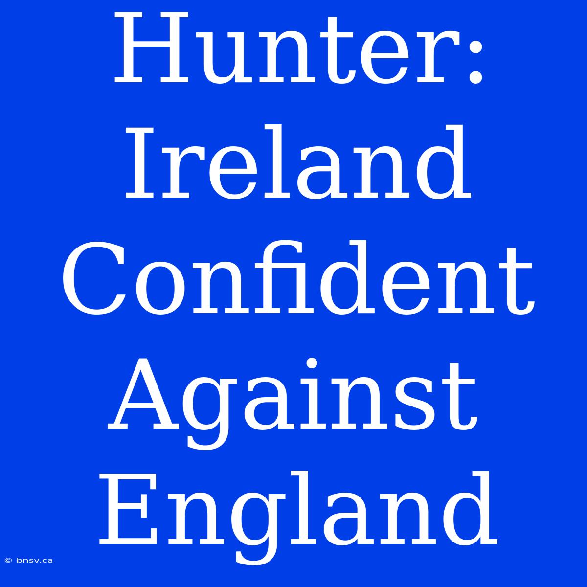 Hunter: Ireland Confident Against England