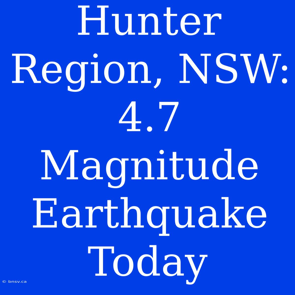 Hunter Region, NSW: 4.7 Magnitude Earthquake Today