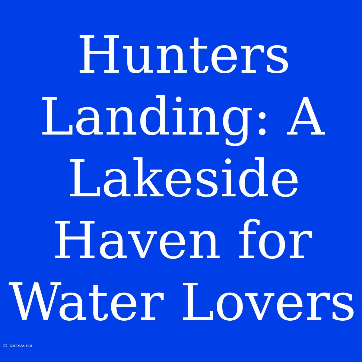 Hunters Landing: A Lakeside Haven For Water Lovers