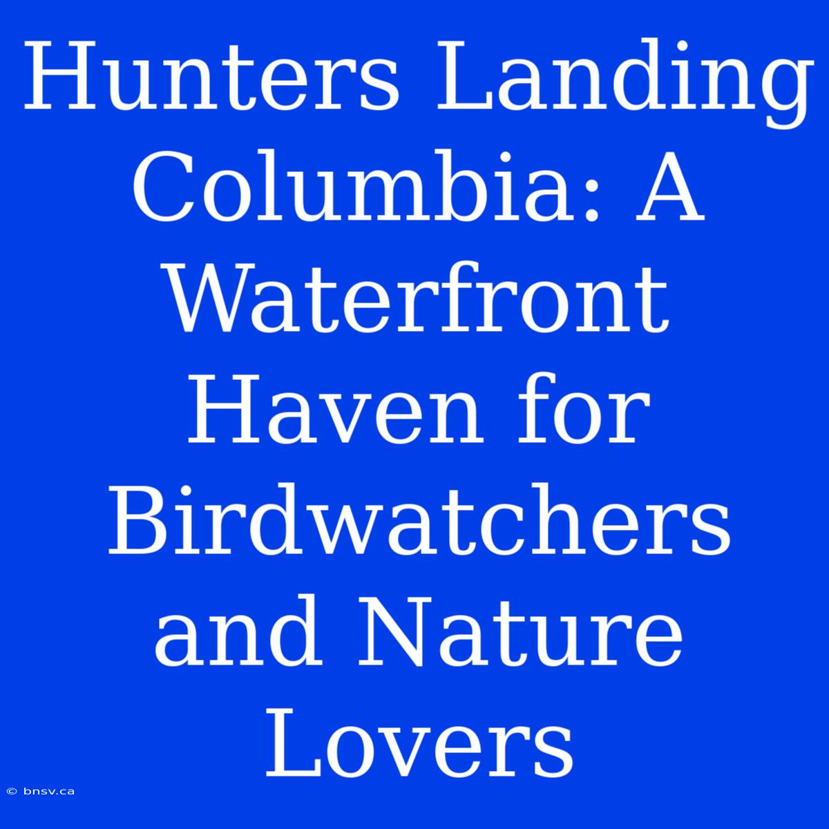 Hunters Landing Columbia: A Waterfront Haven For Birdwatchers And Nature Lovers