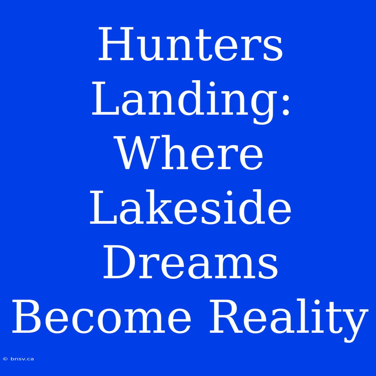 Hunters Landing: Where Lakeside Dreams Become Reality