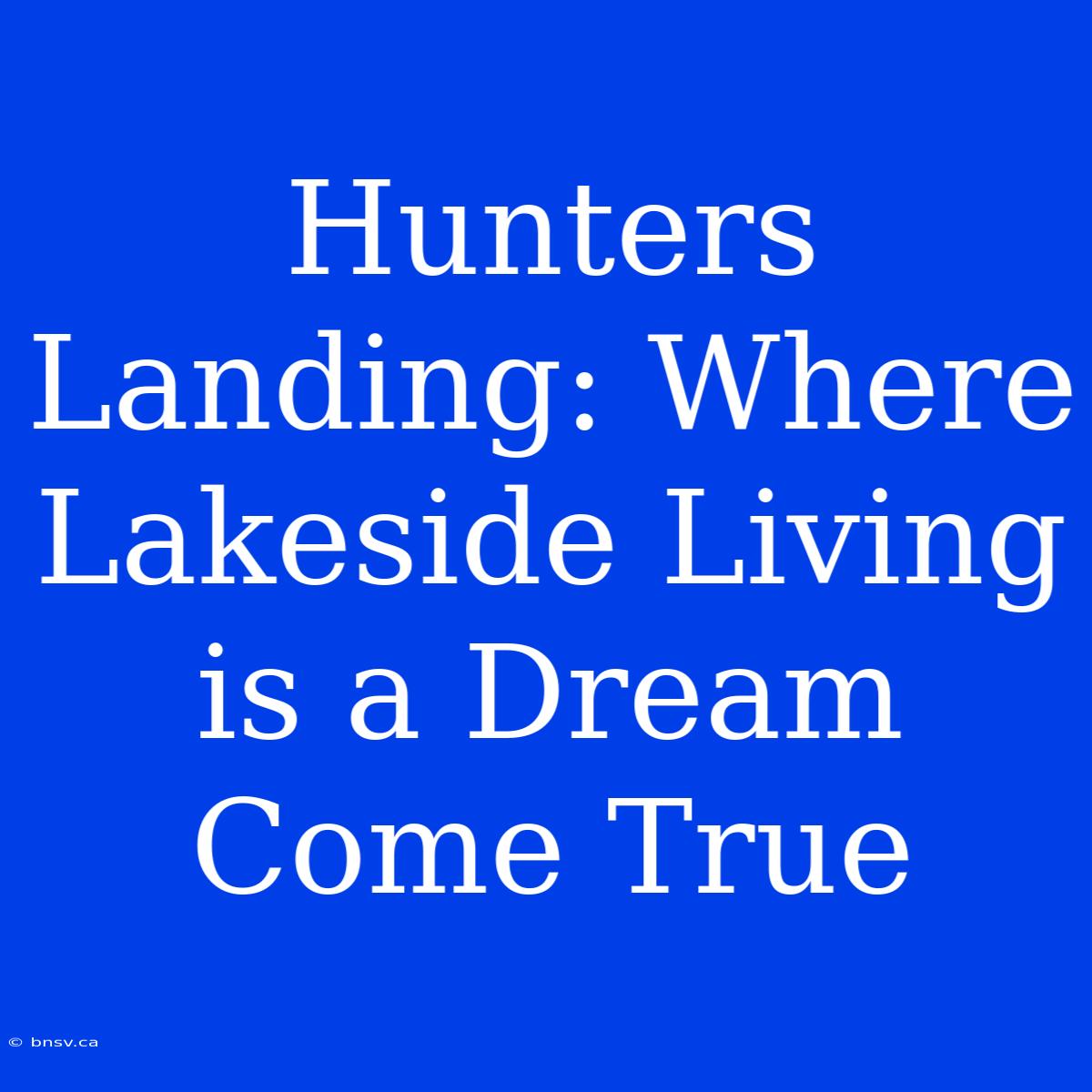 Hunters Landing: Where Lakeside Living Is A Dream Come True