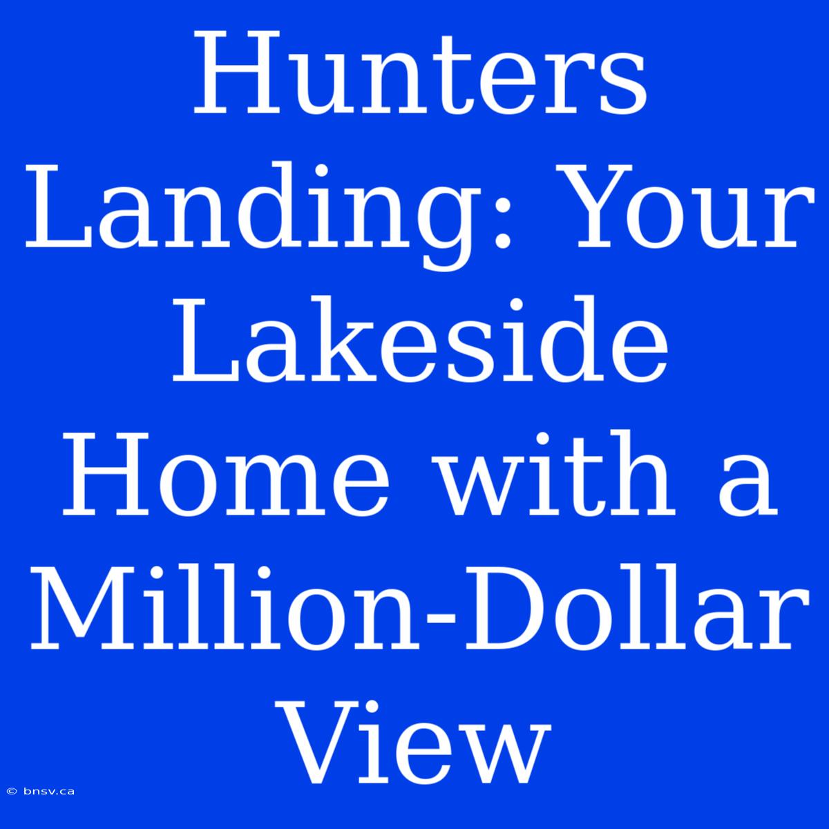 Hunters Landing: Your Lakeside Home With A Million-Dollar View